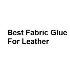 Best Fabric Glue For Leather