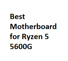 Best Motherboard for Ryzen 5 5600G