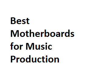 Best Motherboards for Music Production