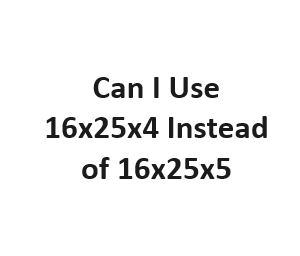 Can I Use 16x25x4 Instead of 16x25x5