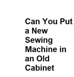 Can You Put a New Sewing Machine in an Old Cabinet