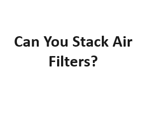 Can You Stack Air Filters?