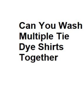 Can You Wash Multiple Tie Dye Shirts Together