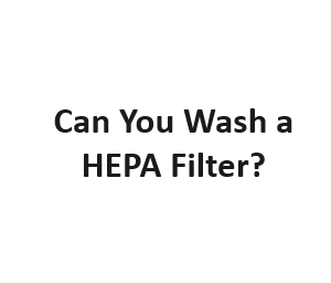 Can You Wash a HEPA Filter?