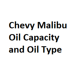 Chevy Malibu Oil Capacity and Oil Type