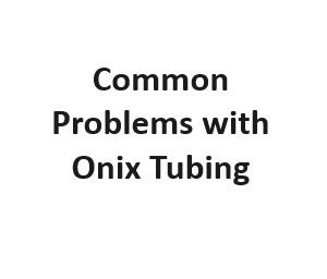 Common Problems with Onix Tubing