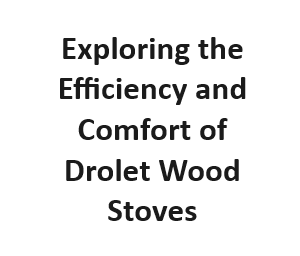 Exploring the Efficiency and Comfort of Drolet Wood Stoves