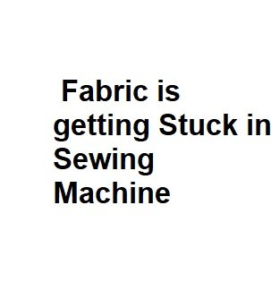 Fabric is getting Stuck in Sewing Machine - Complete Info