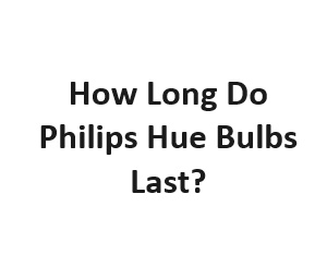 How Long Do Philips Hue Bulbs Last?