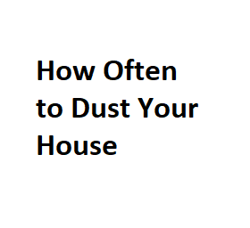 How Often to Dust Your House