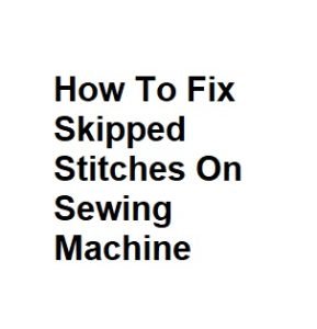 How To Fix Skipped Stitches On Sewing Machine