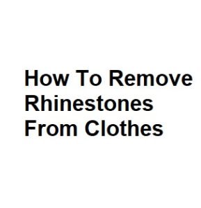 How To Remove Rhinestones From Clothes