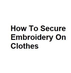 How To Secure Embroidery On Clothes