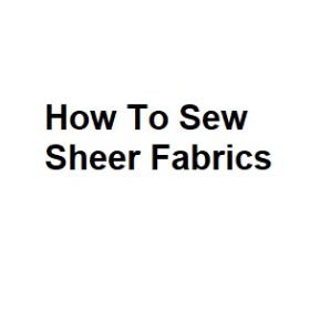 How To Sew Sheer Fabrics