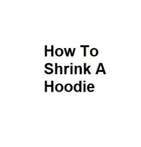 How To Shrink A Hoodie
