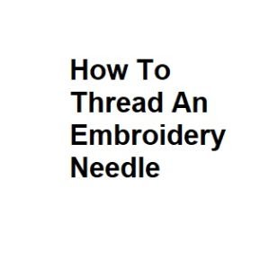 How To Thread An Embroidery Needle