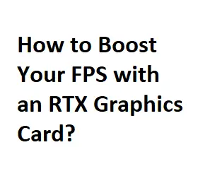 How to Boost Your FPS with an RTX Graphics Card?