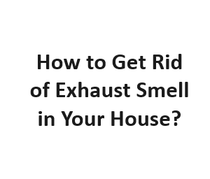 How to Get Rid of Exhaust Smell in Your House?