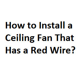 How to Install a Ceiling Fan That Has a Red Wire?