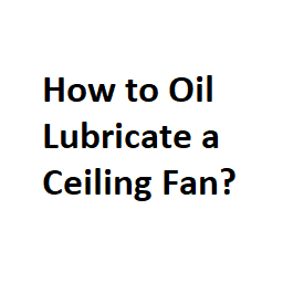 How to Oil Lubricate a Ceiling Fan?