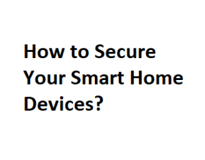 How to Secure Your Smart Home Devices?