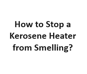 How to Stop a Kerosene Heater from Smelling?