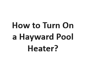 How to Turn On a Hayward Pool Heater?