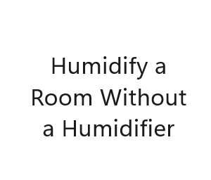 Humidify a Room Without a Humidifier