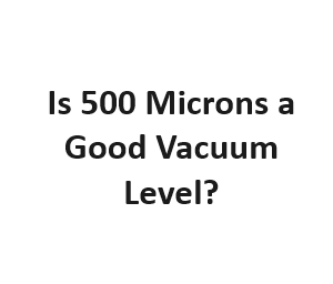 Is 500 Microns a Good Vacuum Level?