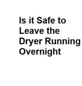 Is it Safe to Leave the Dryer Running Overnight