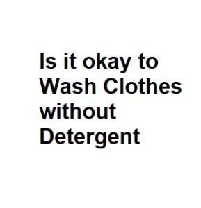 Is it okay to Wash Clothes without Detergent