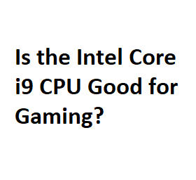 Is the Intel Core i9 CPU Good for Gaming?