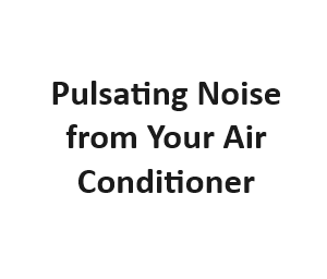 Pulsating Noise from Your Air Conditioner