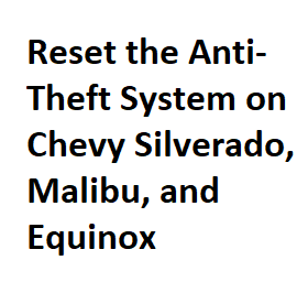 Reset the Anti-Theft System on Chevy Silverado, Malibu, and Equinox