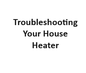 Troubleshooting Your House Heater