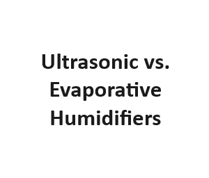 Ultrasonic vs. Evaporative Humidifiers