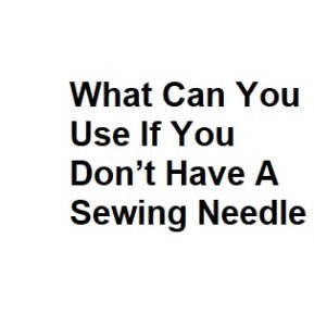 What Can You Use If You Don’t Have A Sewing Needle