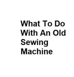 What To Do With An Old Sewing Machine