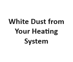 White Dust from Your Heating System