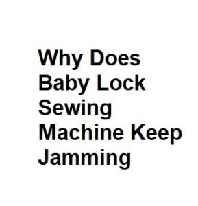 Why Does Baby Lock Sewing Machine Keep Jamming