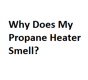 Why Does My Propane Heater Smell?