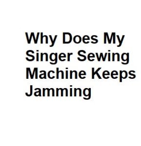 Why Does My Singer Sewing Machine Keeps Jamming