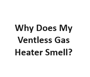 Why Does My Ventless Gas Heater Smell?