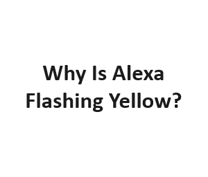 Why Is Alexa Flashing Yellow?