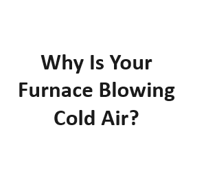 Why Is Your Furnace Blowing Cold Air?