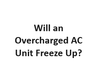 Will an Overcharged AC Unit Freeze Up?