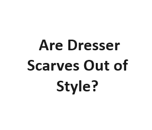 Are Dresser Scarves Out of Style?