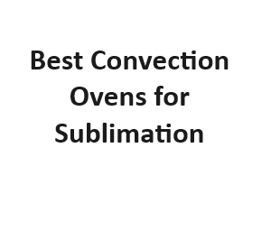 Best Convection Ovens for Sublimation