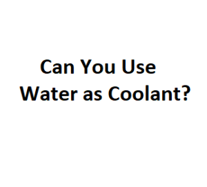 Can You Use Water as Coolant?