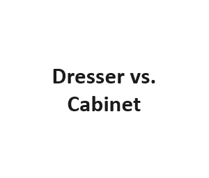 Dresser vs. Cabinet